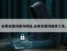 谷歌关键词查询网站,谷歌关键词搜索工具。