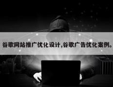 谷歌网站推广优化设计,谷歌广告优化案例。