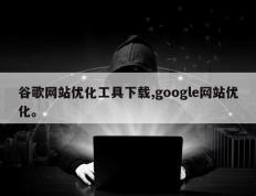 谷歌网站优化工具下载,google网站优化。