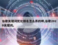 谷歌关键词优化排名怎么弄的啊,谷歌2020关键词。