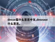 desse是什么意思中文,desease什么意思。