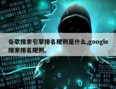 谷歌搜索引擎排名规则是什么,google搜索排名规则。