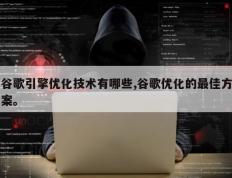 谷歌引擎优化技术有哪些,谷歌优化的最佳方案。