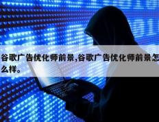 谷歌广告优化师前景,谷歌广告优化师前景怎么样。