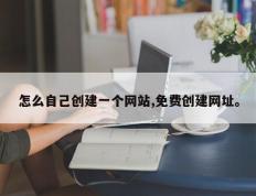 怎么自己创建一个网站,免费创建网址。