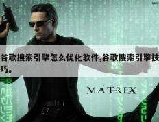 谷歌搜索引擎怎么优化软件,谷歌搜索引擎技巧。