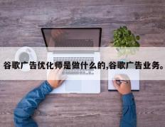 谷歌广告优化师是做什么的,谷歌广告业务。
