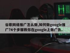 谷歌网络推广怎么做,如何做google推广?4个步骤教你在google上做广告。