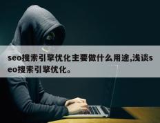 seo搜索引擎优化主要做什么用途,浅谈seo搜索引擎优化。