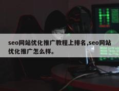 seo网站优化推广教程上排名,seo网站优化推广怎么样。