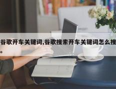 谷歌开车关键词,谷歌搜索开车关键词怎么搜。
