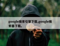 google搜索引擎下载,google搜索器下载。