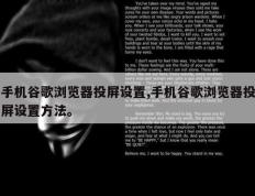 手机谷歌浏览器投屏设置,手机谷歌浏览器投屏设置方法。