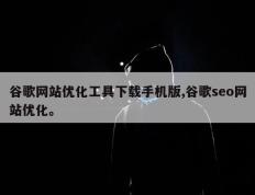 谷歌网站优化工具下载手机版,谷歌seo网站优化。
