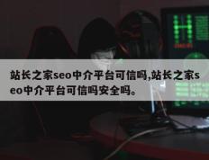 站长之家seo中介平台可信吗,站长之家seo中介平台可信吗安全吗。
