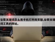 谷歌关键词怎么用手机打开网页版,谷歌关键词工具的网址。