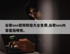 谷歌seo视频教程大全免费,谷歌seo内容是指哪些。