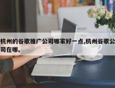 杭州的谷歌推广公司哪家好一点,杭州谷歌公司在哪。