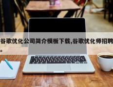 谷歌优化公司简介模板下载,谷歌优化师招聘。