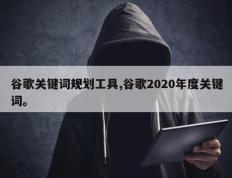 谷歌关键词规划工具,谷歌2020年度关键词。