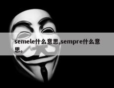 semele什么意思,sempre什么意思。