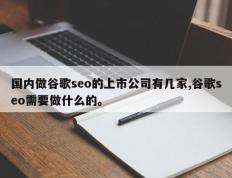 国内做谷歌seo的上市公司有几家,谷歌seo需要做什么的。
