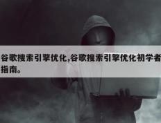 谷歌搜索引擎优化,谷歌搜索引擎优化初学者指南。