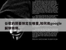 谷歌的屏幕锁定在哪里,如何用google解锁锁屏。