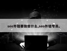 seo外链要做些什么,seo外链专员。