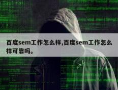 百度sem工作怎么样,百度sem工作怎么样可靠吗。