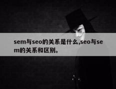 sem与seo的关系是什么,seo与sem的关系和区别。