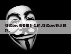 谷歌seo需要做什么的,谷歌seo特点技巧。