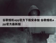 谷歌相机app官方下载安卓版 谷歌相机app官方最新版