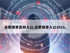 谷歌搜索官网入口,谷歌搜索入口2021。