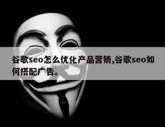 谷歌seo怎么优化产品营销,谷歌seo如何搭配广告。