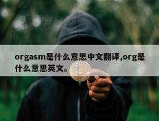 orgasm是什么意思中文翻译,org是什么意思英文。