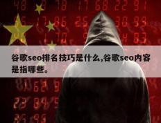 谷歌seo排名技巧是什么,谷歌seo内容是指哪些。