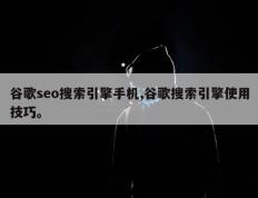 谷歌seo搜索引擎手机,谷歌搜索引擎使用技巧。