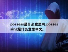 possess是什么意思啊,possessing是什么意思中文。