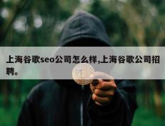 上海谷歌seo公司怎么样,上海谷歌公司招聘。