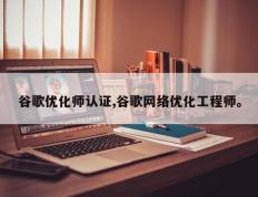 谷歌优化师认证,谷歌网络优化工程师。