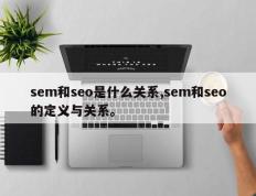 sem和seo是什么关系,sem和seo的定义与关系。