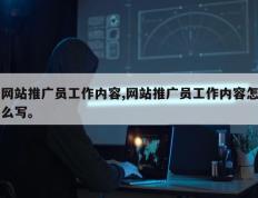 网站推广员工作内容,网站推广员工作内容怎么写。