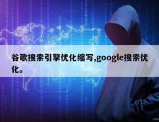 谷歌搜索引擎优化缩写,google搜索优化。