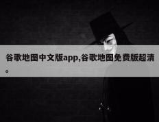 谷歌地图中文版app,谷歌地图免费版超清。