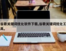 谷歌关键词优化软件下载,谷歌关键词优化工具。