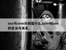seo与sem分别是什么,sem和seo的定义与关系。