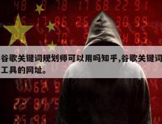 谷歌关键词规划师可以用吗知乎,谷歌关键词工具的网址。