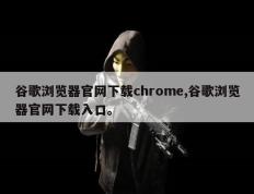 谷歌浏览器官网下载chrome,谷歌浏览器官网下载入口。