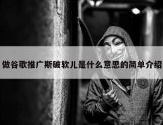 做谷歌推广斯破软儿是什么意思的简单介绍